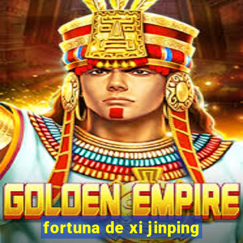 fortuna de xi jinping